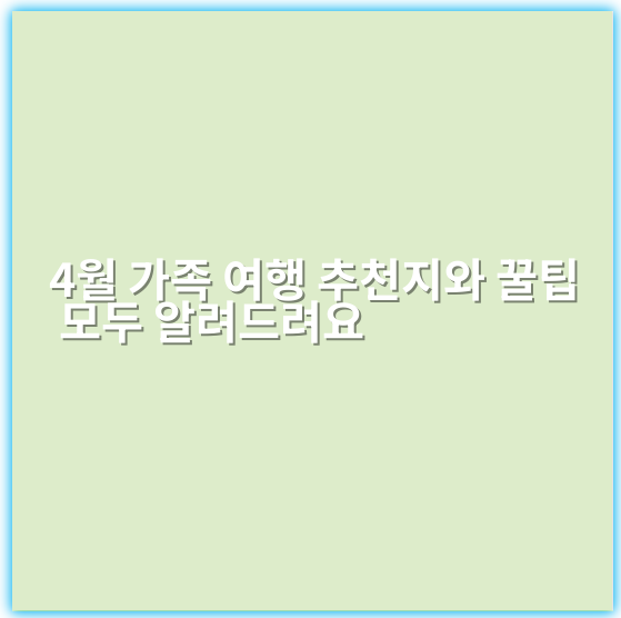 4월 가족 여행 추천지와 꿀팁 모두 알려드려요 - 가족여행