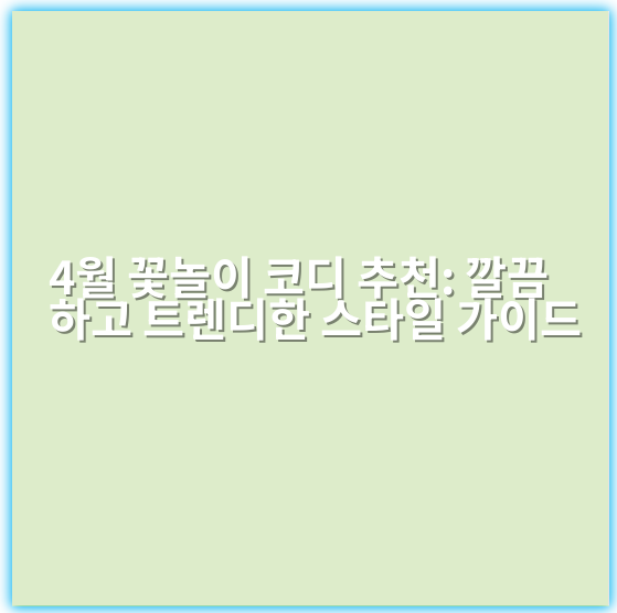 4월 꽃놀이 코디 추천: 깔끔하고 트렌디한 스타일 가이드 - 꽃놀이 코디