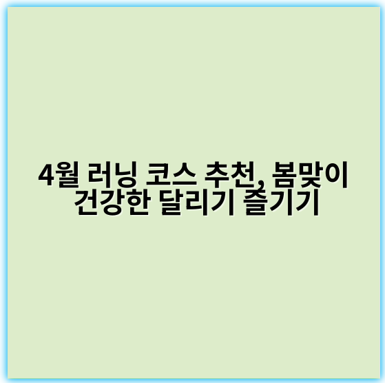 4월 러닝 코스 추천, 봄맞이 건강한 달리기 즐기기 - 러닝 코스
