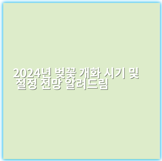 2024년 벚꽃 개화 시기 및 절정 전망 알려드림 - 핵심 키워드: 벚꽃개화시기