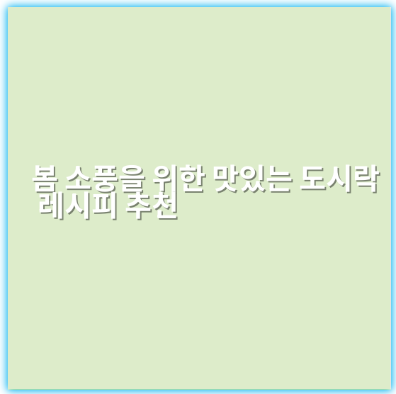 봄 소풍을 위한 맛있는 도시락 레시피 추천 - 도시락