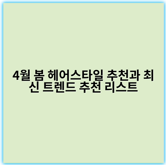 4월 봄 헤어스타일 추천과 최신 트렌드 추천 리스트 - 헤어스타일