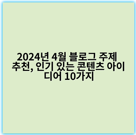 2024년 4월 블로그 주제 추천, 인기 있는 콘텐츠 아이디어 10가지 - 4월블로그추천