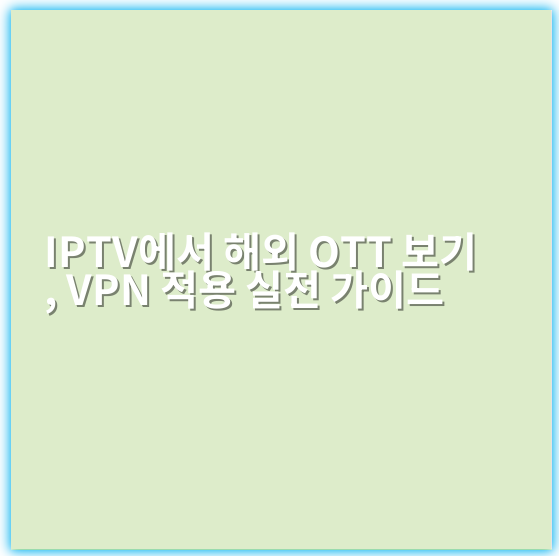 IPTV에서 해외 OTT 보기, VPN 적용 실전 가이드 - 핵심 키워드: VPN