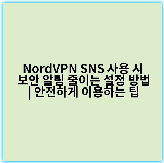 NordVPN SNS 사용 시 보안 알림 줄이는 설정 방법 | 안전하게 이용하는 팁 - 보안알림