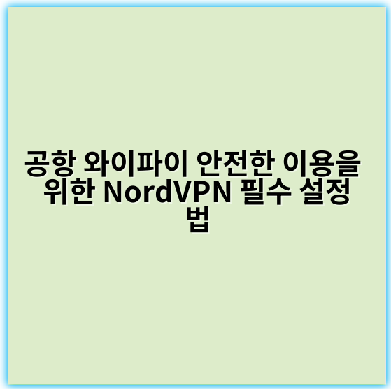 공항 와이파이 안전한 이용을 위한 NordVPN 필수 설정법 - 보안