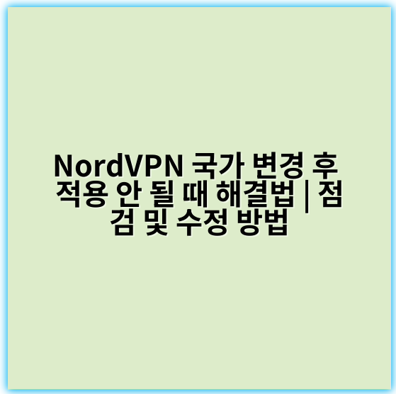 NordVPN 국가 변경 후 적용 안 될 때 해결법 | 점검 및 수정 방법 - 환경