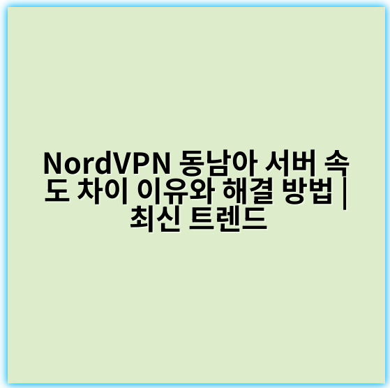 NordVPN 동남아 서버 속도 차이 이유와 해결 방법 | 최신 트렌드 - 속도차이