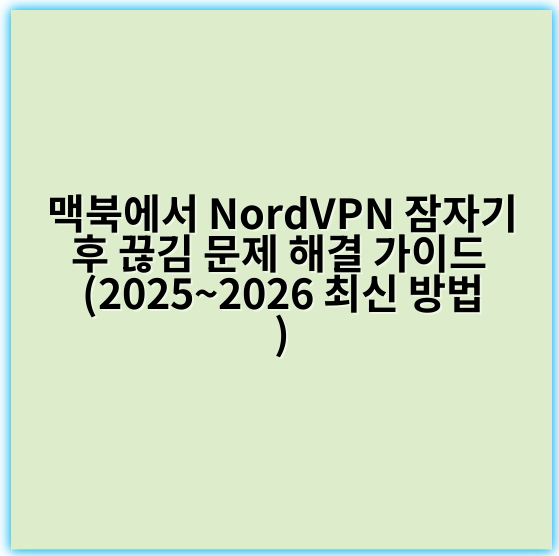 맥북에서 NordVPN 잠자기 후 끊김 문제 해결 가이드 (2025~2026 최신 방법) - 연결안정성