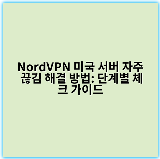 NordVPN 미국 서버 자주 끊김 해결 방법: 단계별 체크 가이드 - 접속 안정성