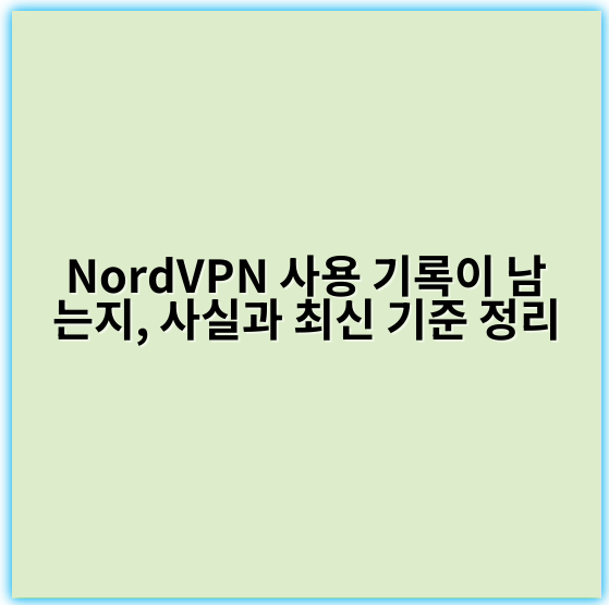 NordVPN 사용 기록이 남는지, 사실과 최신 기준 정리 - 로그기록