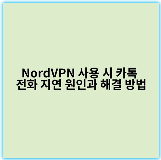 NordVPN 사용 시 카톡 전화 지연 원인과 해결 방법 - 네트워크지연