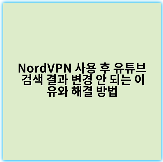 NordVPN 사용 후 유튜브 검색 결과 변경 안 되는 이유와 해결 방법 - 차단