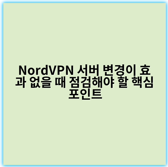 NordVPN 서버 변경이 효과 없을 때 점검해야 할 핵심 포인트 - 연결상태