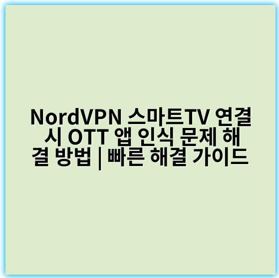 NordVPN 스마트TV 연결 시 OTT 앱 인식 문제 해결 방법 | 빠른 해결 가이드 - 연결 안정성
