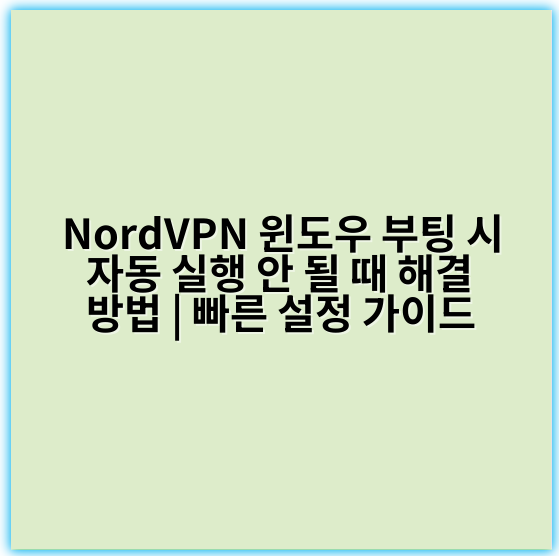 NordVPN 윈도우 부팅 시 자동 실행 안 될 때 해결 방법 | 빠른 설정 가이드 - 자동실행