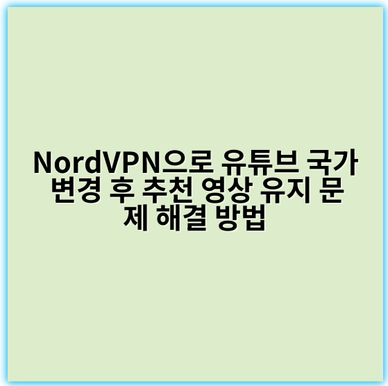 NordVPN으로 유튜브 국가 변경 후 추천 영상 유지 문제 해결 방법 - 지역제한