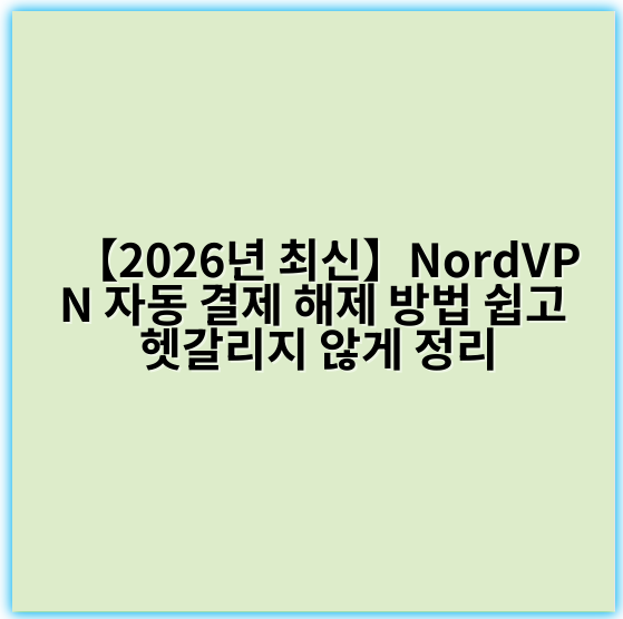 【2026년 최신】NordVPN 자동 결제 해제 방법 쉽고 헷갈리지 않게 정리 - 핵심 키워드: 취소