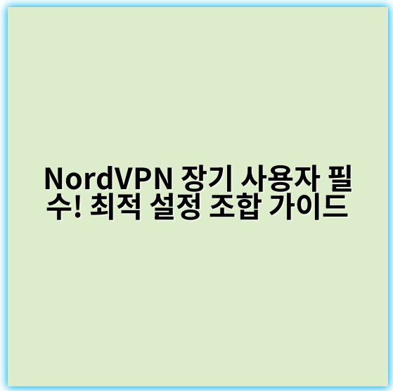 NordVPN 장기 사용자 필수! 최적 설정 조합 가이드 - 보안