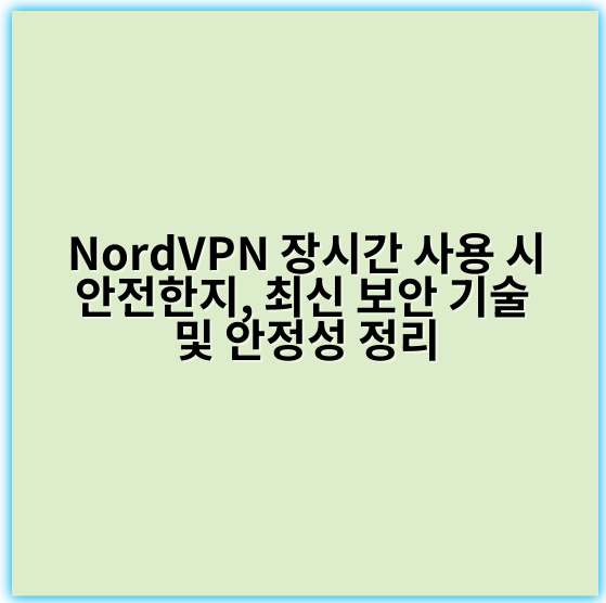 NordVPN 장시간 사용 시 안전한지, 최신 보안 기술 및 안정성 정리 - 안전성