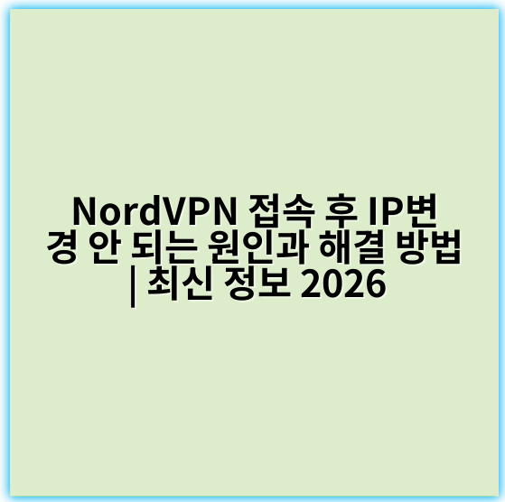 NordVPN 접속 후 IP변경 안 되는 원인과 해결 방법 | 최신 정보 2026 - 핵심 키워드: **설정**