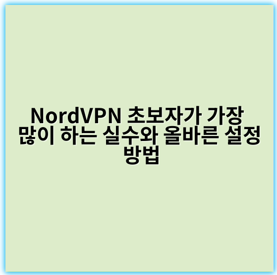 NordVPN 초보자가 가장 많이 하는 실수와 올바른 설정 방법 - 가장 중요한 핵심 키워드: **인터넷 안전성**