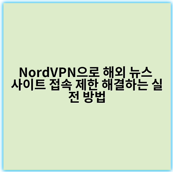 NordVPN으로 해외 뉴스 사이트 접속 제한 해결하는 실전 방법 - 접속 제한 해결