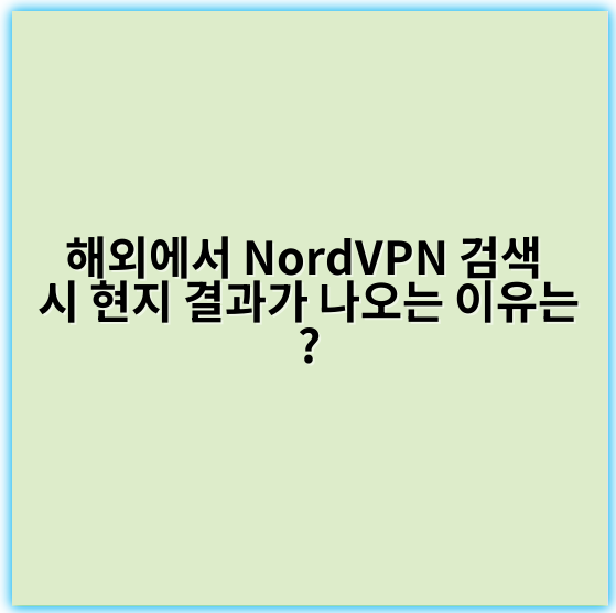 해외에서 NordVPN 검색 시 현지 결과가 나오는 이유는? - 핵심 키워드: **지리적 위치**
