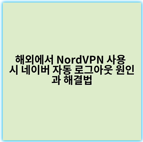 해외에서 NordVPN 사용 시 네이버 자동 로그아웃 원인과 해결법 - 로그인 세션 유지