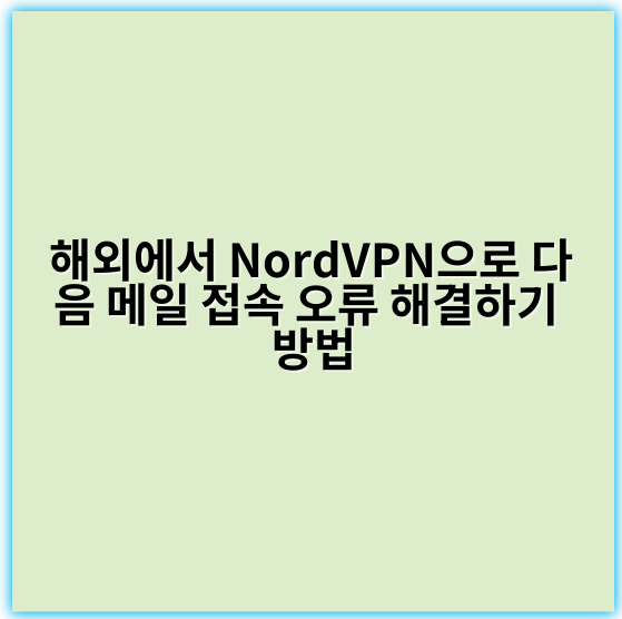해외에서 NordVPN으로 다음 메일 접속 오류 해결하기 방법 - 접속 오류 해결 핵심 키워드: DNS 우회