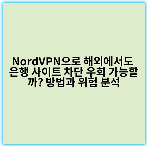 NordVPN으로 해외에서도 은행 사이트 차단 우회 가능할까? 방법과 위험 분석 - 차단 우회