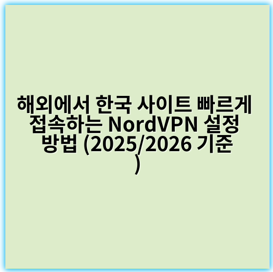 해외에서 한국 사이트 빠르게 접속하는 NordVPN 설정 방법 (2025/2026 기준) - 속도 최적화
