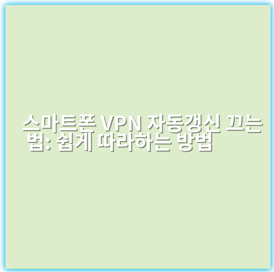 스마트폰 VPN 자동갱신 끄는 법: 쉽게 따라하는 방법 - 핵심 키워드: VPN 자동갱신 끄기