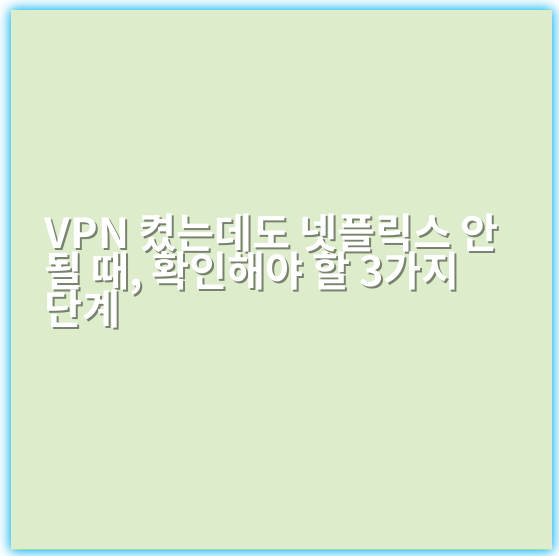 VPN 켰는데도 넷플릭스 안 될 때, 확인해야 할 3가지 단계 - 핵심 키워드: 넷플릭스