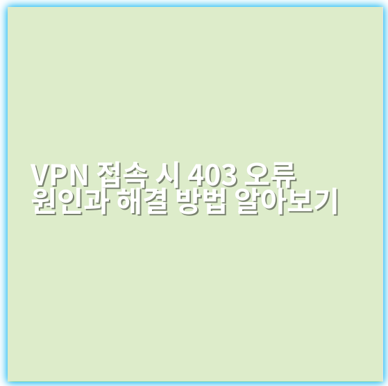 VPN 접속 시 403 오류 원인과 해결 방법 알아보기 - 핵심 키워드: VPN다른 IP주소