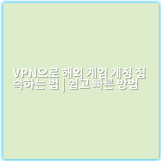 VPN으로 해외 게임 계정 접속하는 법 | 쉽고 빠른 방법 - VPN