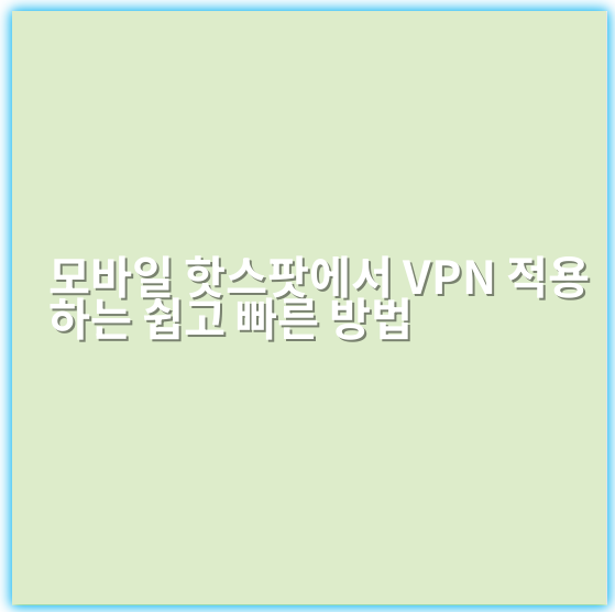 모바일 핫스팟에서 VPN 적용하는 쉽고 빠른 방법 - 핵심 키워드: VPN