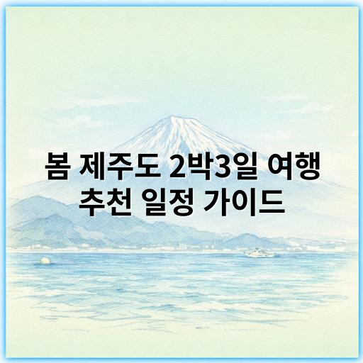 봄 제주도 2박3일 여행 추천 일정 가이드 - **핵심 키워드: 자연경관**