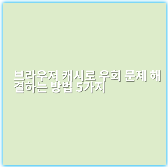 브라우저 캐시로 우회 문제 해결하는 방법 5가지 - 핵심 키워드: 브라우저 캐시