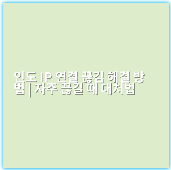 인도 IP 연결 끊김 해결 방법 | 자주 끊길 때 대처법 - 인도 IP 연결 문제