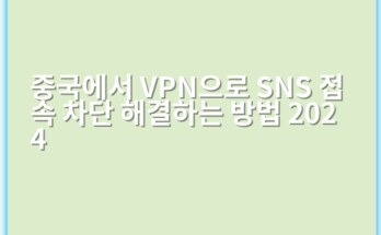 중국에서 VPN으로 SNS 접속 차단 해결하는 방법 2024 - 중요 키워드: VPN