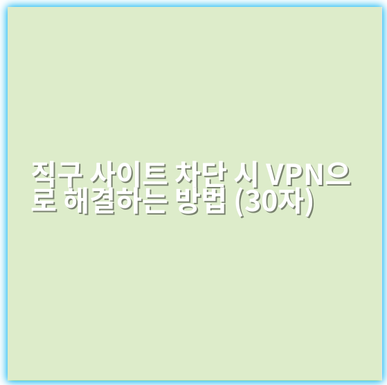직구 사이트 차단 시 VPN으로 해결하는 방법 (30자) - 핵심 키워드: VPN